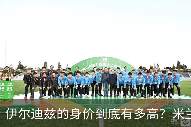 伊尔迪兹的身价到底有多高？米兰的小心思惹人关注！